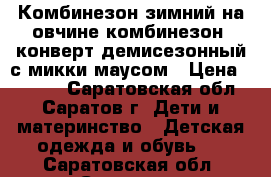 Комбинезон зимний на овчине,комбинезон -конверт демисезонный с микки-маусом › Цена ­ 1 500 - Саратовская обл., Саратов г. Дети и материнство » Детская одежда и обувь   . Саратовская обл.,Саратов г.